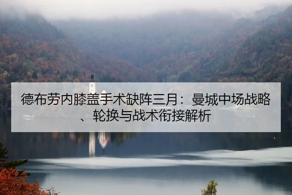 德布劳内膝盖手术缺阵三月：曼城中场战略、轮换与战术衔接解析